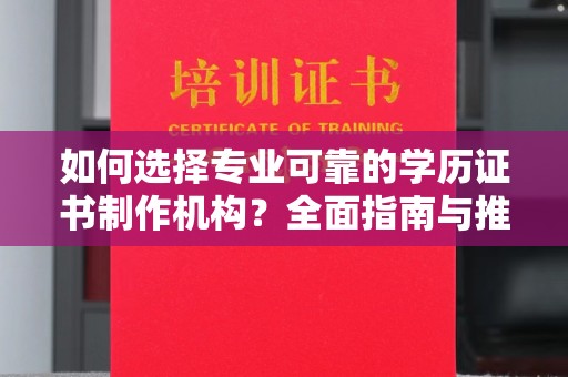 丰原如何选择专业可靠的学历证书制作机构？全面指南与推荐